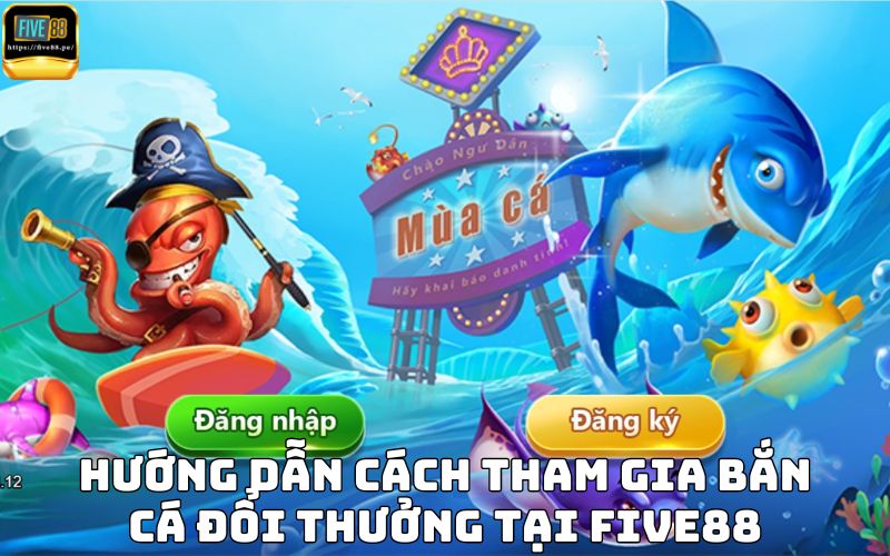 Hướng dẫn cách tham gia bắn cá đổi thưởng tại Five88